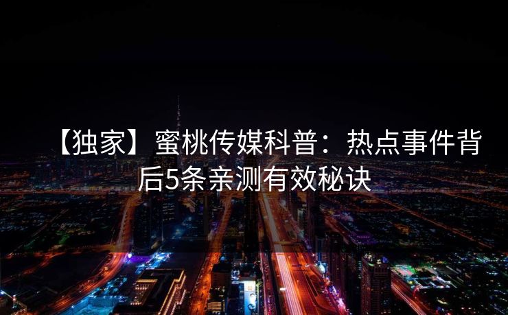 【独家】蜜桃传媒科普：热点事件背后5条亲测有效秘诀