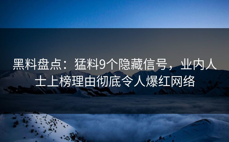 黑料盘点：猛料9个隐藏信号，业内人士上榜理由彻底令人爆红网络