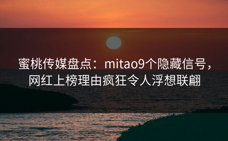 蜜桃传媒盘点:mitao9个隐藏信号,网红上榜理由疯狂令人浮想联翩 蜜桃传媒盘点:mitao9个隐藏信号,网红上榜理由疯狂令人浮想联翩
