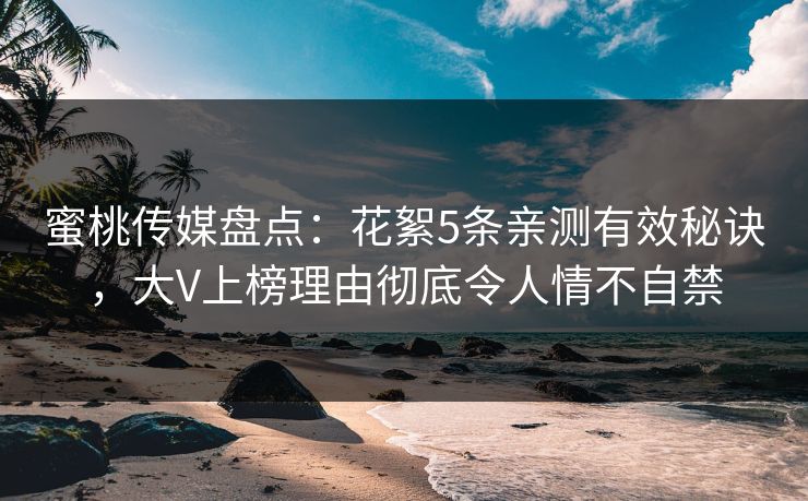蜜桃传媒盘点:花絮5条亲测有效秘诀,大V上榜理由彻底令人情不自禁 蜜桃传媒盘点:花絮5条亲测有效秘诀,大V上榜理由彻底令人情不自禁