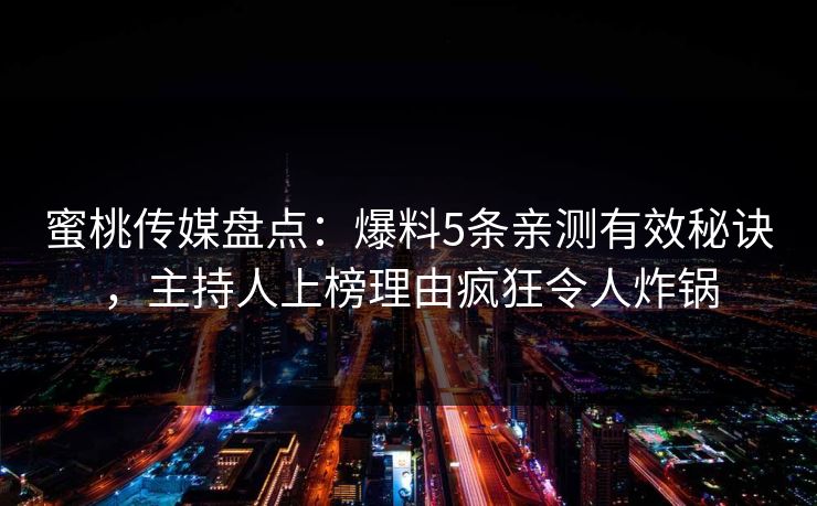 蜜桃传媒盘点：爆料5条亲测有效秘诀，主持人上榜理由疯狂令人炸锅