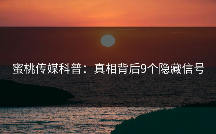蜜桃传媒科普：真相背后9个隐藏信号