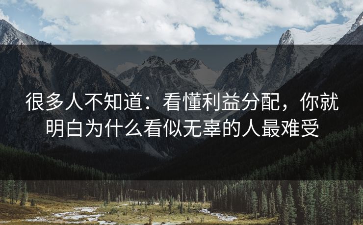 很多人不知道:看懂利益分配,你就明白为什么看似无辜的人最难受 很多人不知道:看懂利益分配,你就明白为什么看似无辜的人最难受