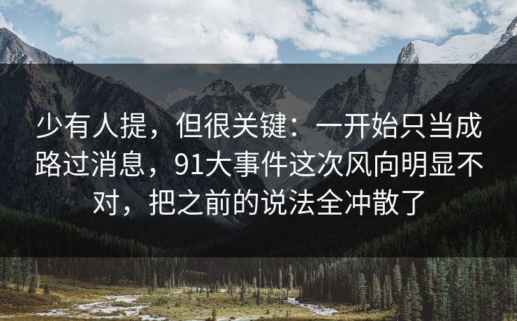 少有人提，但很关键：一开始只当成路过消息，91大事件这次风向明显不对，把之前的说法全冲散了